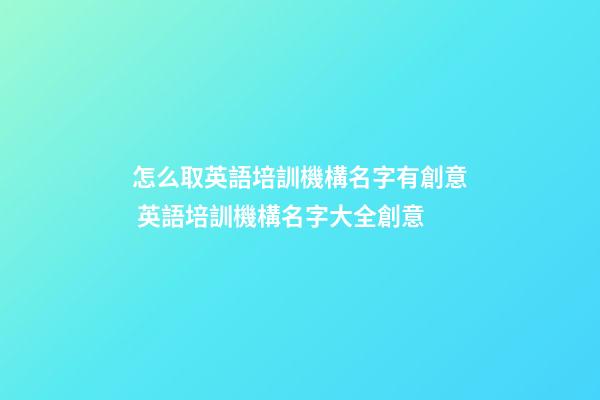 怎么取英語培訓機構名字有創意 英語培訓機構名字大全創意